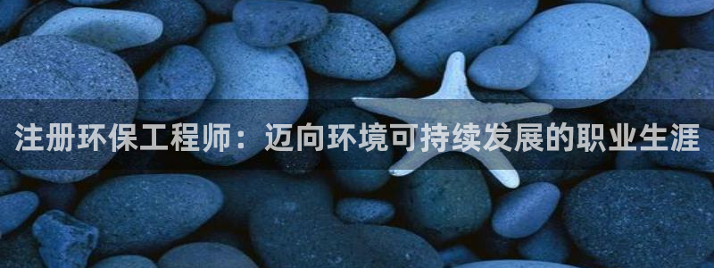 彩名堂怎么打最稳：注册环保工程师：迈