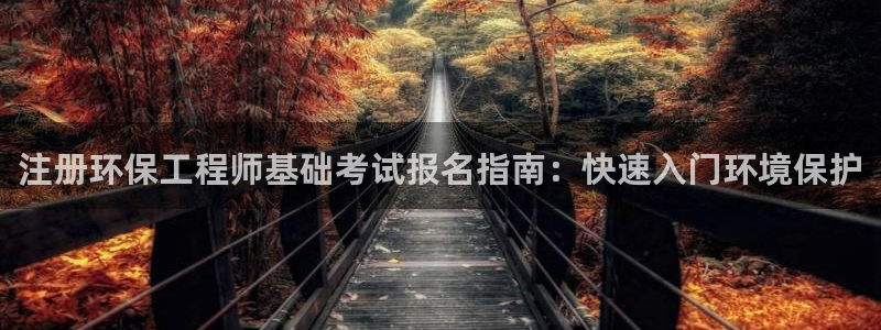 彩名堂移动客户端是什么：注册环保工程师基础考试报名指南：快速入门环境保护