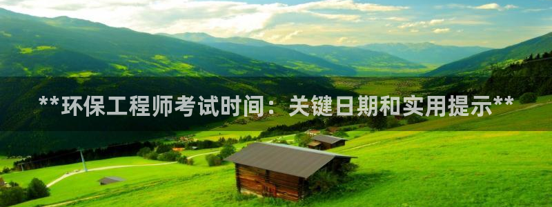 彩名堂计划官网客户端：**环保工程师考试时间：关键日期和实用提示**