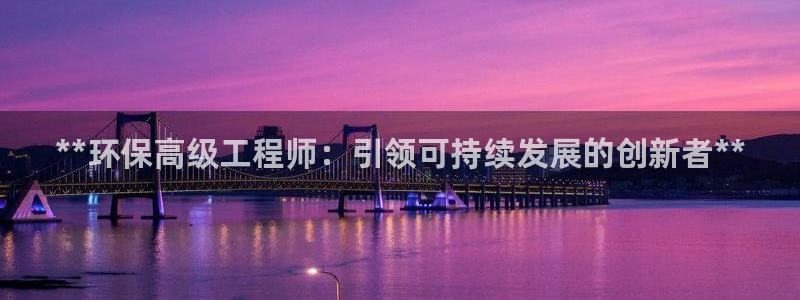 彩名堂为啥不准了乱变：**环保高级工