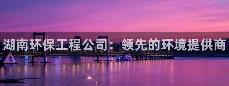 彩名堂移动客户端：湖南环保工程公司：