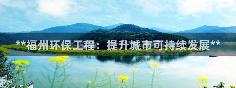 彩名堂怎么样：**福州环保工程：提升城市可持续发展**