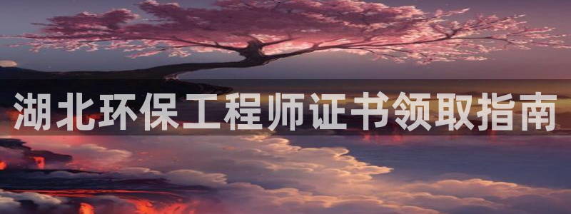 彩名堂怎么用不输：湖北环保工程师证书领取指南