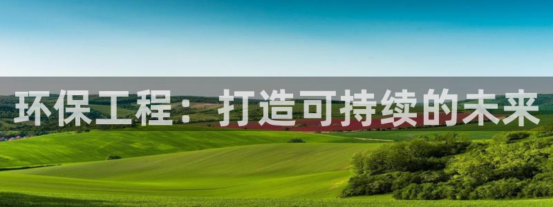 彩名堂官网2：环保工程：打造可持续的