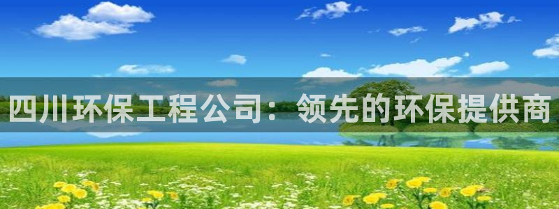 彩名堂免费计划使用方法是什么：四川环保工程公司：领先的环保提供商