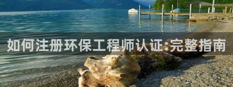 彩名堂人工计划客户端：如何注册环保工程师认证:完整指南