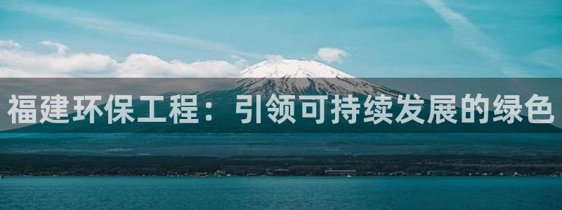 cmt彩名堂：福建环保工程：引领可持