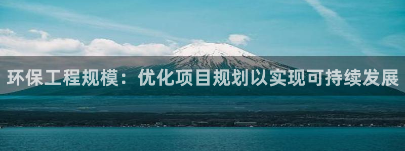 彩名堂官方软件下载：环保工程规模：优