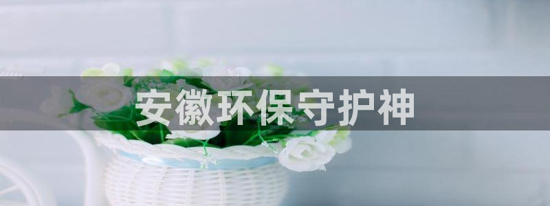 彩名堂客服电话号码：安徽环保守护神