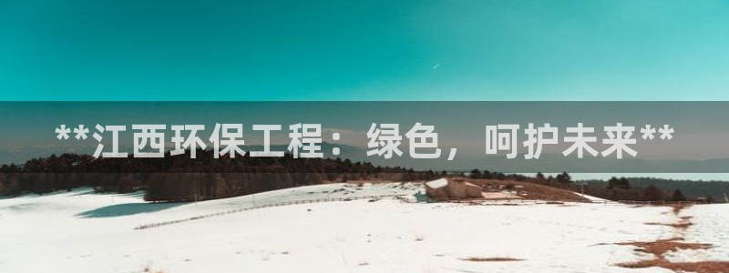 彩名堂使用方法：**江西环保工程：绿