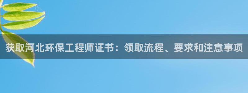 彩名堂使用方法：获取河北环保工程师证书：领取流程、要求和注意事项
