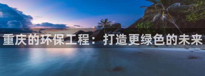 彩名堂最新计划下载地址：重庆的环保工
