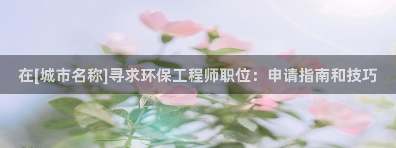 彩名堂APP下载：在[城市名称]寻求环保工程师职位：申请指南和技巧