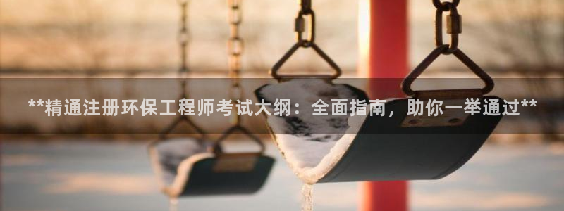 彩名堂官网计划：**精通注册环保工程
