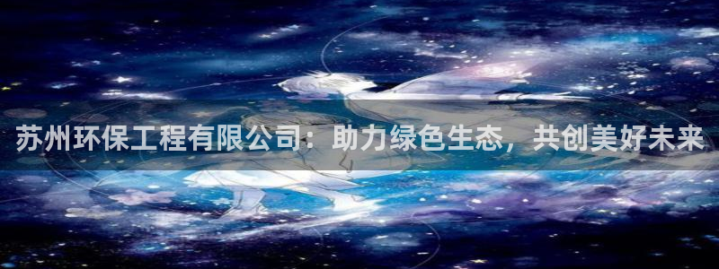 彩名堂免费计划5.0使用方法：苏州环保工程有限公司：助力绿色