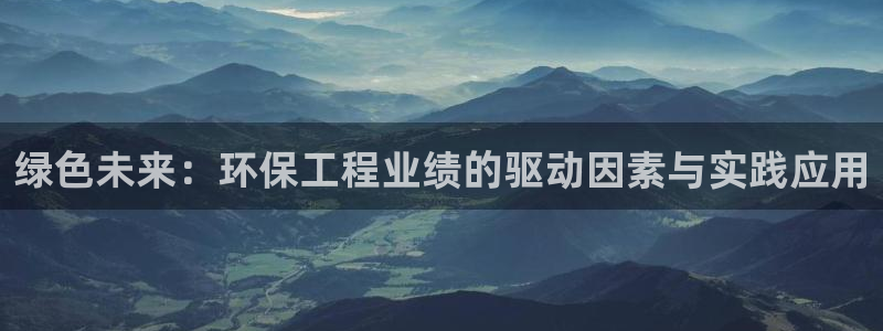 正规彩名堂官网计划01：绿色未来：环保工程业绩的驱动因素与实