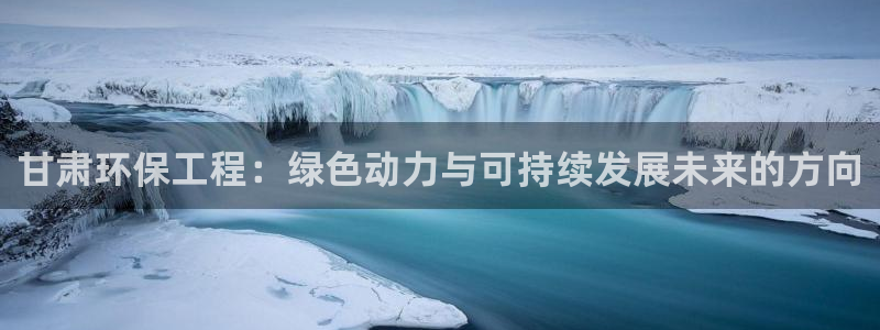 彩名堂客户：甘肃环保工程：绿色动力与