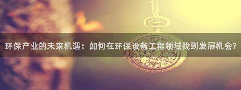 彩名堂50版本计划：环保产业的未来机