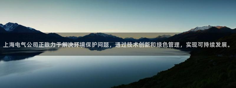 彩名堂预测网站：上海电气公司正致力于解决环境保护问题，通过技术创新和绿色管理，实现可持续发展。