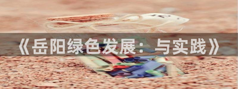 彩名堂为什么打不开：《岳阳绿色发展：