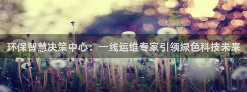 彩名堂客户端是永久免费吗是真的吗知乎：环保智慧决策中心：一线