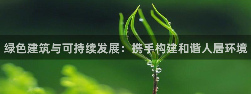 彩名堂计划官方客服：绿色建筑与可持续