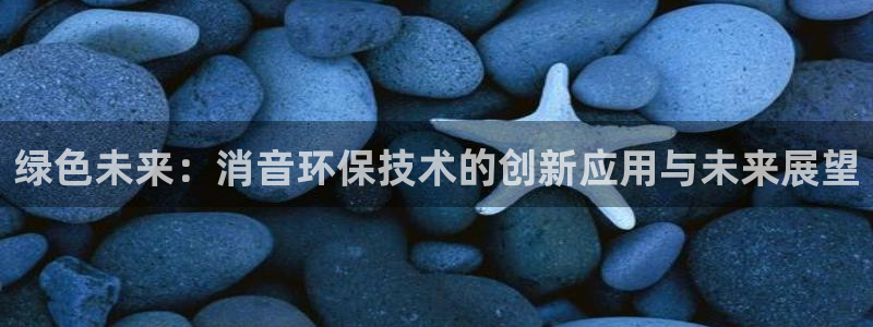 彩名堂客服：绿色未来：消音环保技术的创新应用与未来展望