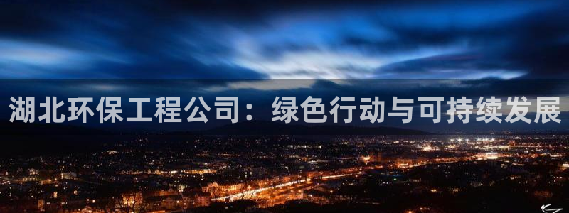 彩名堂官网2：湖北环保工程公司：绿色行动与可持续发展