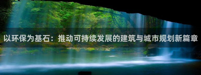 彩名堂移动客户端：以环保为基石：推动可持续发展的建筑与城市规