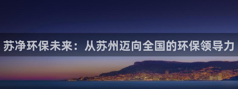 彩名堂是不是坑人的东西：苏净环保未来：从苏州迈向全国的环保领导力
