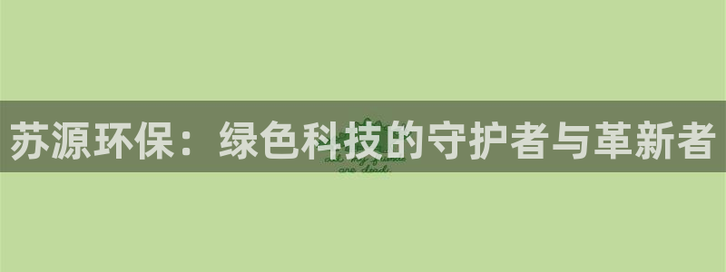 彩名堂预测软件：苏源环保：绿色科技的