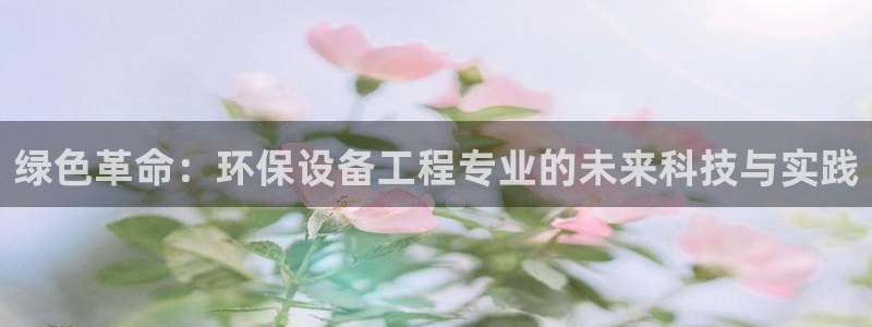 彩名堂客服：绿色革命：环保设备工程专业的未来科技与实践
