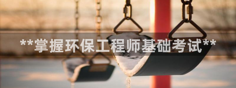 彩名堂平台：**掌握环保工程师基础考