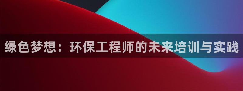 彩名堂4.3：绿色梦想：环保工程师的