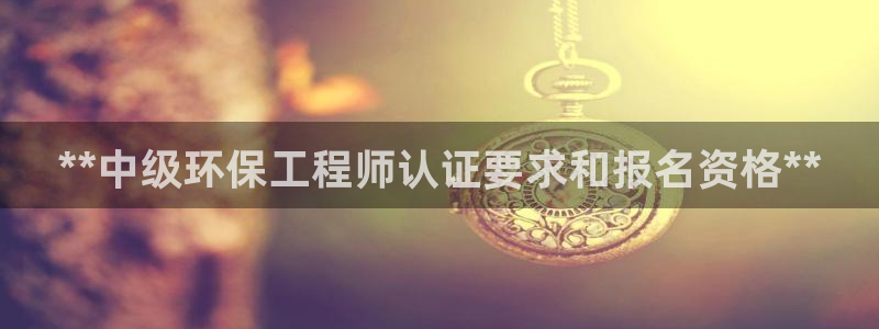 彩名堂官方平台：**中级环保工程师认