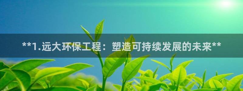 彩名堂免费计划官网5.0app：**1.远大环保工程：塑造可