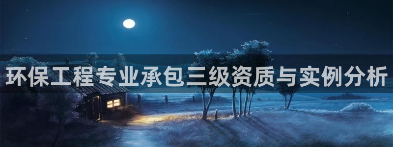 彩名堂到底怎么看,一跟就挂：环保工程专业承包三级资质与实例分