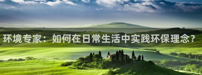 下载彩名堂预测计划软件：环境专家：如何在日常生活中实践环保理