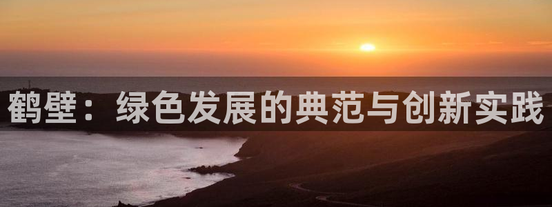 彩名堂计划最新版手机版：鹤壁：绿色发