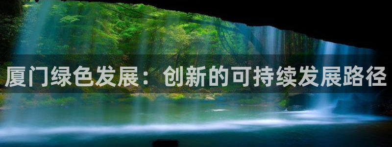 彩名堂怎么样：厦门绿色发展：创新的可