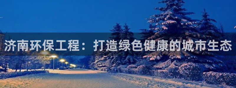 下载苹果手机版彩名堂：济南环保工程：打造绿色健康的城市生态