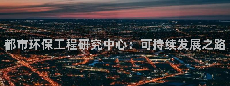 彩名堂手机版官网：都市环保工程研究中心：可持续发展之路