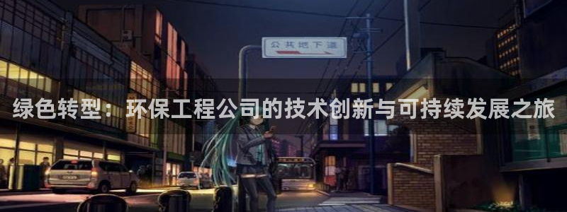 彩名堂计划官方下载网址：绿色转型：环保工程公司的技术创新与可