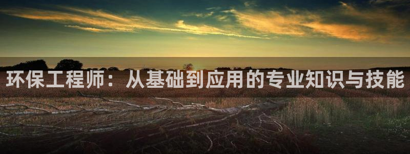 彩名堂手机客户端官网：环保工程师：从