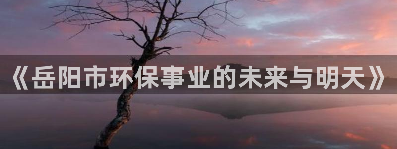 彩名堂计划怎么打不开了：《岳阳市环保