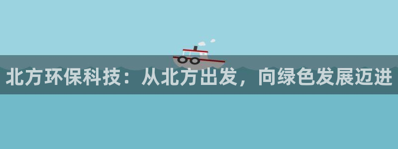 彩名堂免费计划官网购彩计划：北方环保