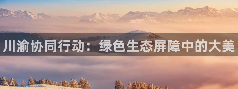 彩名堂：川渝协同行动：绿色生态屏障中