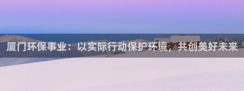 彩名堂5.0!：厦门环保事业：以实际