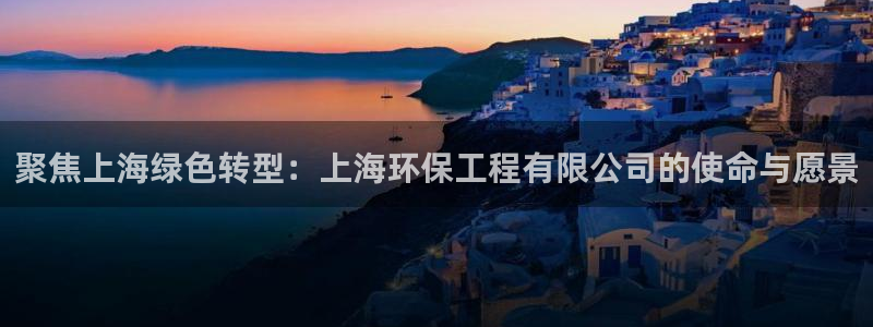 彩名堂免费计划5.0使用方法：聚焦上海绿色转型：上海环保工程