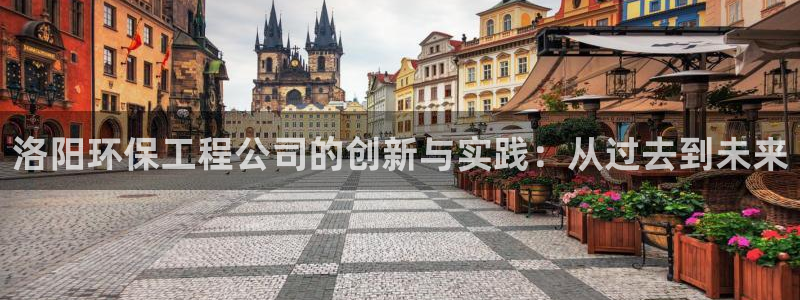 彩名堂免费计划官网购彩计划：洛阳环保工程公司的创新与实践：从